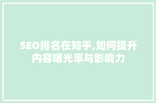 SEO排名在知乎,如何提升内容曝光率与影响力