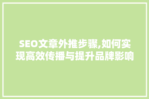 SEO文章外推步骤,如何实现高效传播与提升品牌影响力