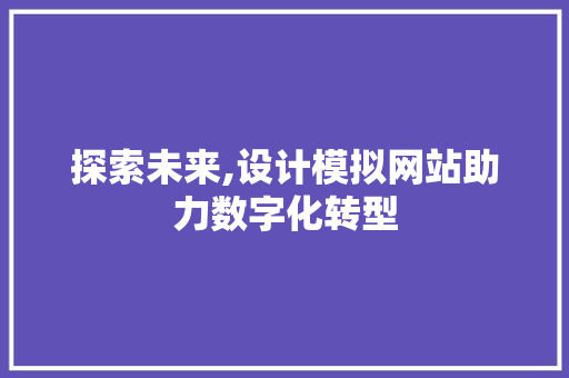 探索未来,设计模拟网站助力数字化转型 探索未来,设计模拟网站助力数字化转型 seo技术