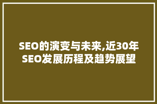SEO的演变与未来,近30年SEO发展历程及趋势展望
