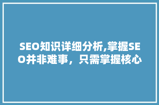 SEO知识详细分析,掌握SEO并非难事，只需掌握核心要点