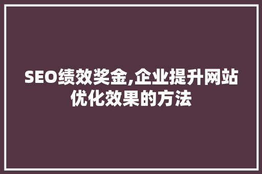 SEO绩效奖金,企业提升网站优化效果的方法
