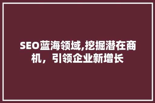 SEO蓝海领域,挖掘潜在商机，引领企业新增长