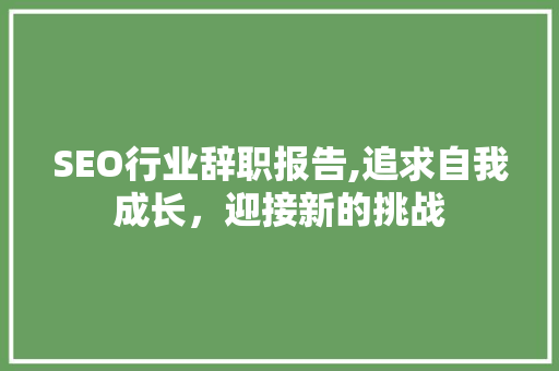 SEO行业辞职报告,追求自我成长，迎接新的挑战