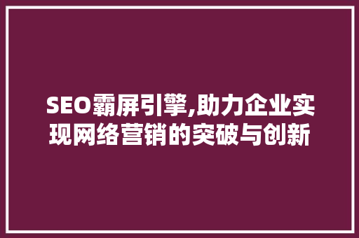 SEO霸屏引擎,助力企业实现网络营销的突破与创新 搜狗优化