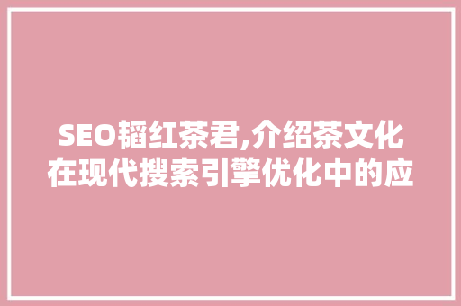 SEO韬红茶君,介绍茶文化在现代搜索引擎优化中的应用 网站开发