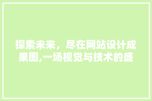 探索未来，尽在网站设计成果图,一场视觉与技术的盛宴