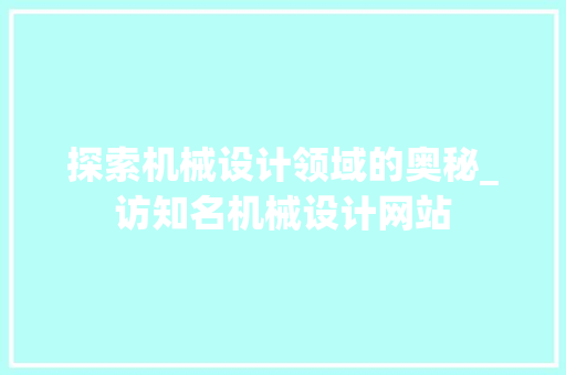 探索机械设计领域的奥秘_访知名机械设计网站 探索机械设计领域的奥秘_访知名机械设计网站 seo技术