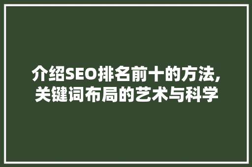 介绍SEO排名前十的方法,关键词布局的艺术与科学