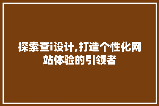 探索查i设计,打造个性化网站体验的引领者 探索查i设计,打造个性化网站体验的引领者 百度算法