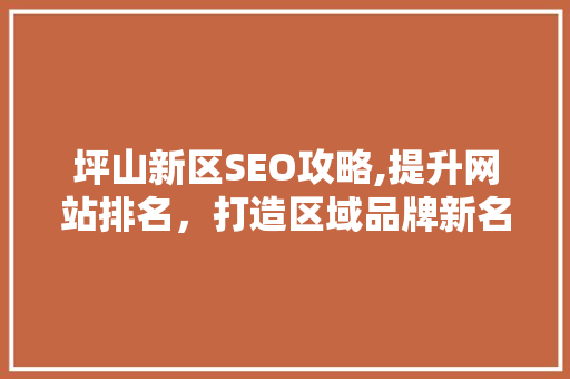 坪山新区SEO攻略,提升网站排名，打造区域品牌新名片