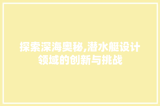 探索深海奥秘,潜水艇设计领域的创新与挑战 探索深海奥秘,潜水艇设计领域的创新与挑战 网站优化