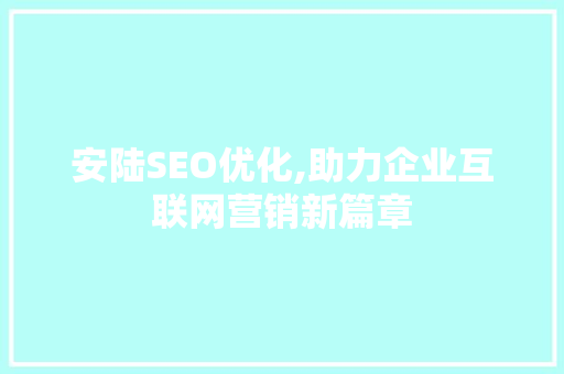 安陆SEO优化,助力企业互联网营销新篇章