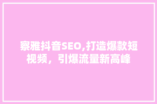 察雅抖音SEO,打造爆款短视频，引爆流量新高峰