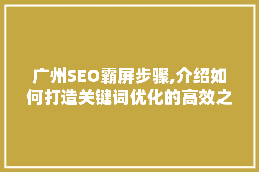 广州SEO霸屏步骤,介绍如何打造关键词优化的高效之路
