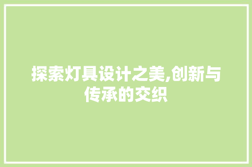 探索灯具设计之美,创新与传承的交织