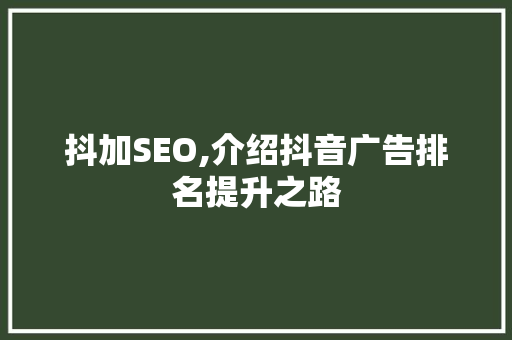 抖加SEO,介绍抖音广告排名提升之路