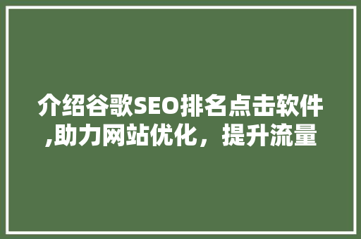 介绍谷歌SEO排名点击软件,助力网站优化，提升流量与曝光