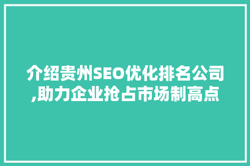 介绍贵州SEO优化排名公司,助力企业抢占市场制高点