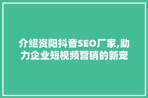 介绍资阳抖音SEO厂家,助力企业短视频营销的新宠
