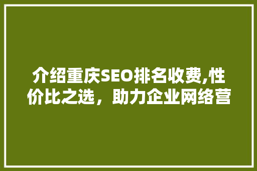 介绍重庆SEO排名收费,性价比之选，助力企业网络营销