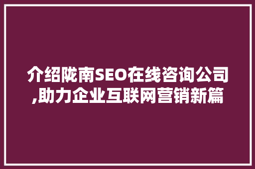 介绍陇南SEO在线咨询公司,助力企业互联网营销新篇章 百度算法