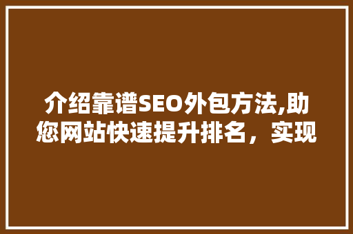 介绍靠谱SEO外包方法,助您网站快速提升排名，实现高效营销