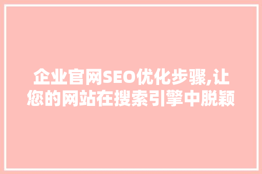 企业官网SEO优化步骤,让您的网站在搜索引擎中脱颖而出