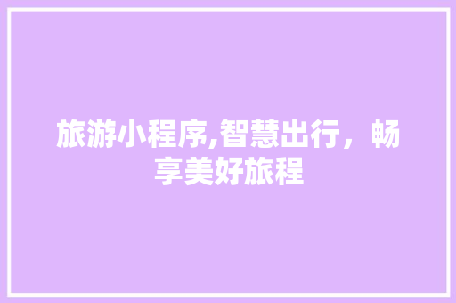 旅游小程序,智慧出行，畅享美好旅程