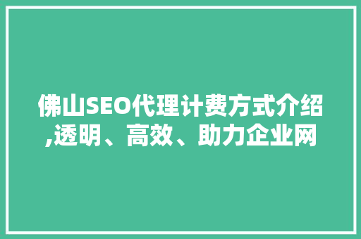 佛山SEO代理计费方式介绍,透明、高效、助力企业网络营销