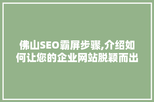 佛山SEO霸屏步骤,介绍如何让您的企业网站脱颖而出
