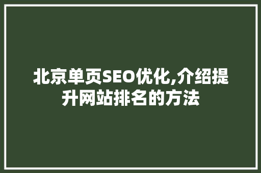 北京单页SEO优化,介绍提升网站排名的方法 百度算法