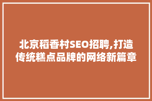 北京稻香村SEO招聘,打造传统糕点品牌的网络新篇章