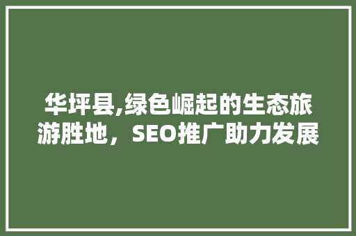 华坪县,绿色崛起的生态旅游胜地，SEO推广助力发展新篇章