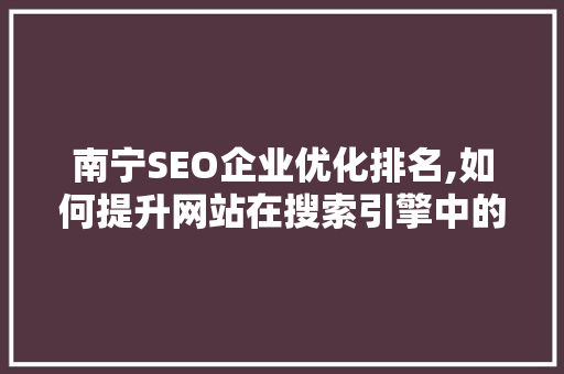 南宁SEO企业优化排名,如何提升网站在搜索引擎中的竞争力