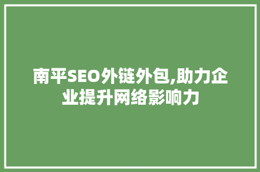 南平SEO外链外包,助力企业提升网络影响力