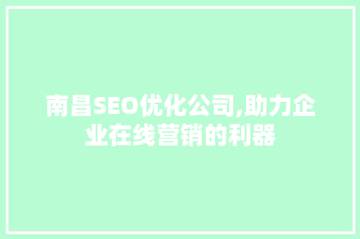 南昌SEO优化公司,助力企业在线营销的利器