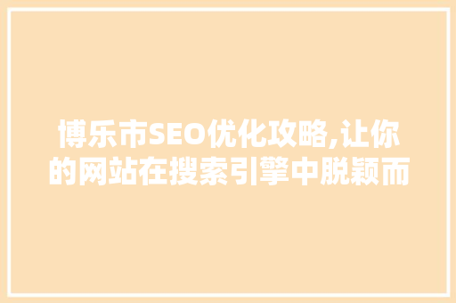 博乐市SEO优化攻略,让你的网站在搜索引擎中脱颖而出