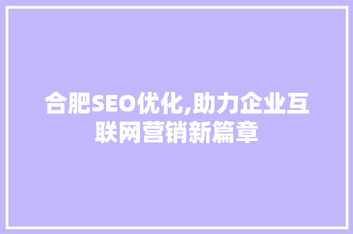 合肥SEO优化,助力企业互联网营销新篇章