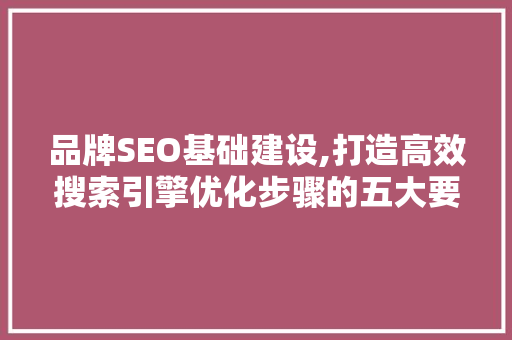 品牌SEO基础建设,打造高效搜索引擎优化步骤的五大要素