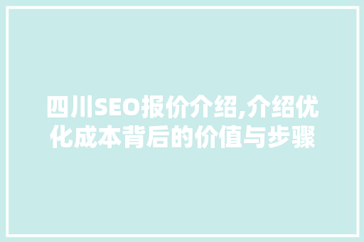 四川SEO报价介绍,介绍优化成本背后的价值与步骤