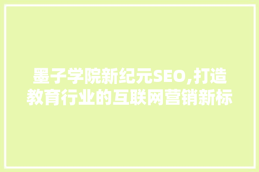 墨子学院新纪元SEO,打造教育行业的互联网营销新标杆 头条优化