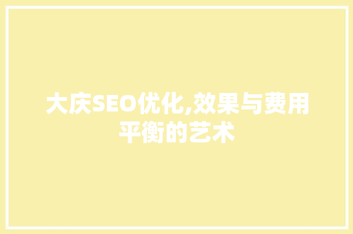 大庆SEO优化,效果与费用平衡的艺术