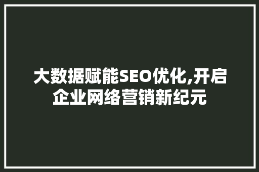 大数据赋能SEO优化,开启企业网络营销新纪元