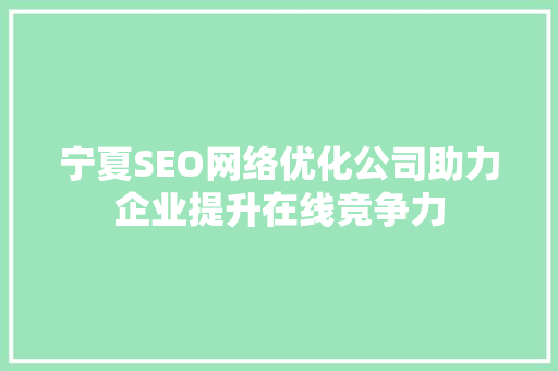 宁夏SEO网络优化公司助力企业提升在线竞争力 搜狗优化