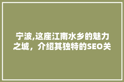 宁波,这座江南水乡的魅力之城，介绍其独特的SEO关键词布局