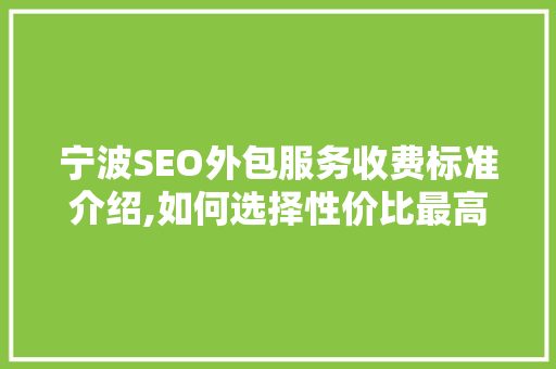 宁波SEO外包服务收费标准介绍,如何选择性价比最高的SEO服务商