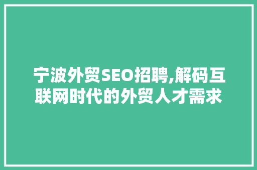 宁波外贸SEO招聘,解码互联网时代的外贸人才需求
