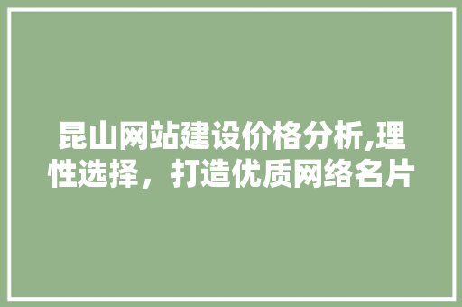 昆山网站建设价格分析,理性选择，打造优质网络名片 昆山网站建设价格分析,理性选择，打造优质网络名片 头条优化