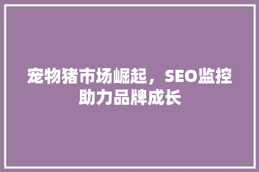 宠物猪市场崛起，SEO监控助力品牌成长